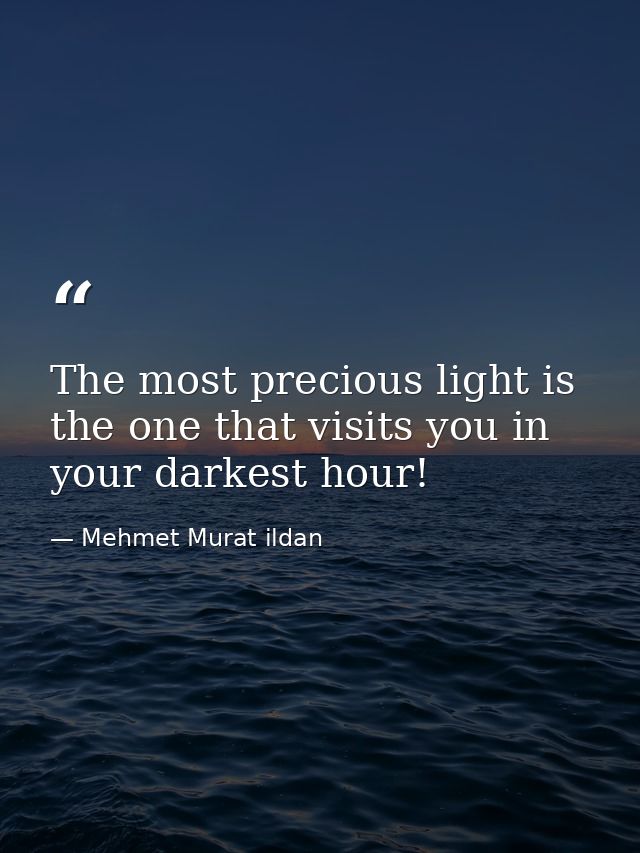 The most precious light is the one that visits you in your darkest hour! — Mehmet Murat ildan