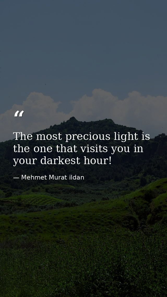 The most precious light is the one that visits you in your darkest hour! — Mehmet Murat ildan