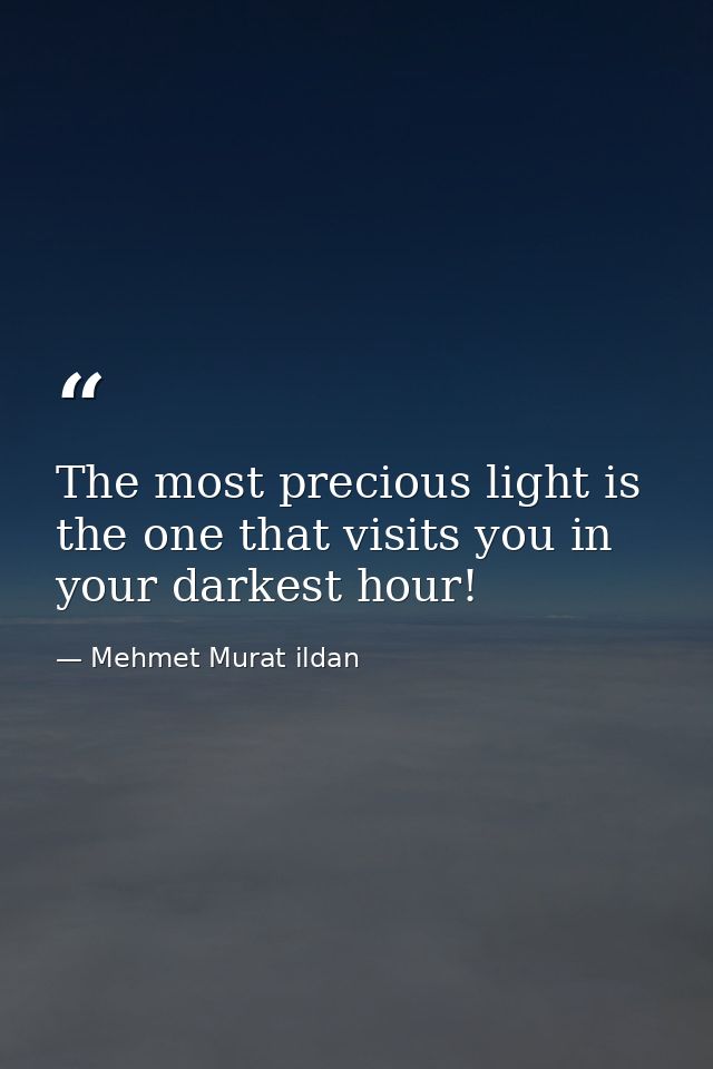 The most precious light is the one that visits you in your darkest hour! — Mehmet Murat ildan