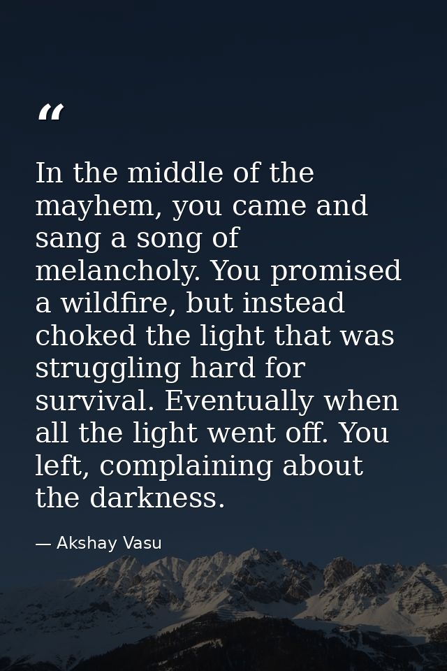 In the middle of the mayhem, you came and sang a song of melancholy. You promised a wildfire, but instead choked the lig — Akshay Vasu