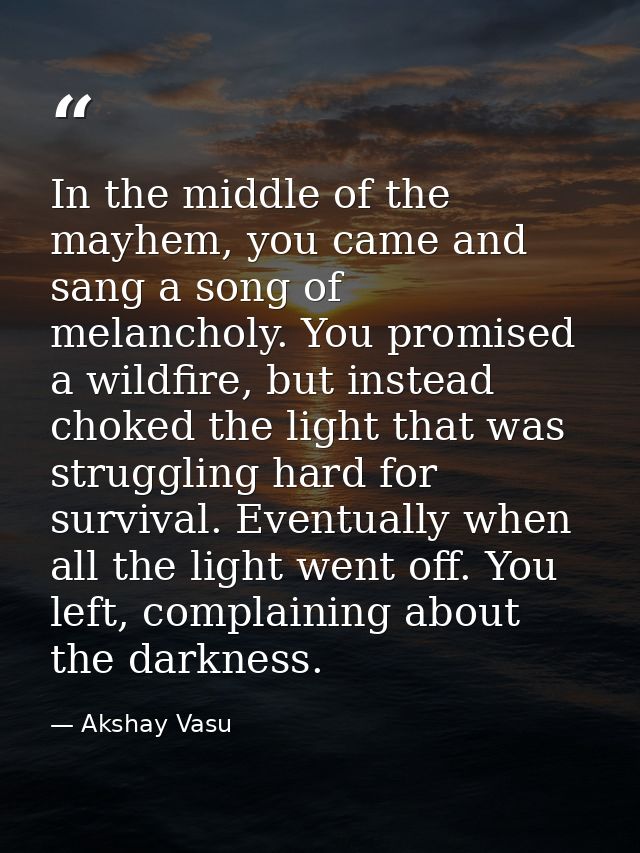 In the middle of the mayhem, you came and sang a song of melancholy. You promised a wildfire, but instead choked the lig — Akshay Vasu