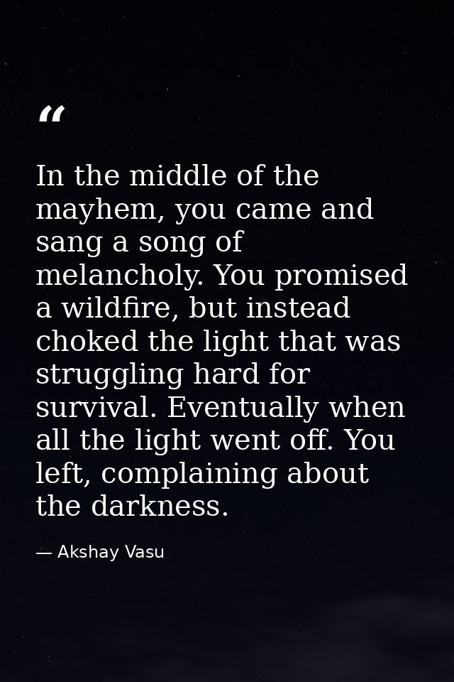 In the middle of the mayhem, you came and sang a song of melancholy. You promised a wildfire, but instead choked the lig — Akshay Vasu