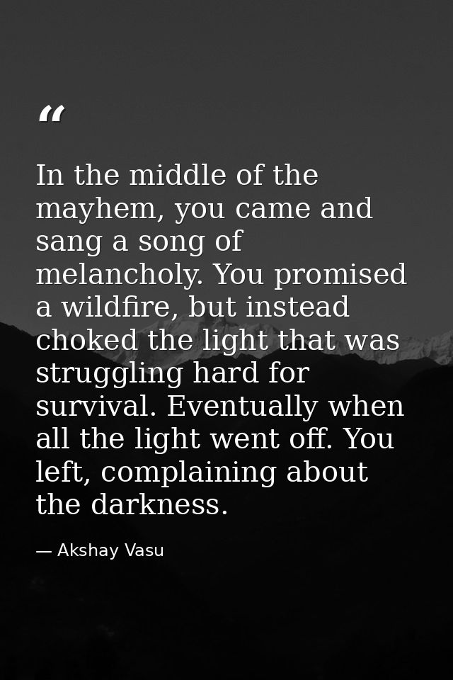 In the middle of the mayhem, you came and sang a song of melancholy. You promised a wildfire, but instead choked the lig — Akshay Vasu