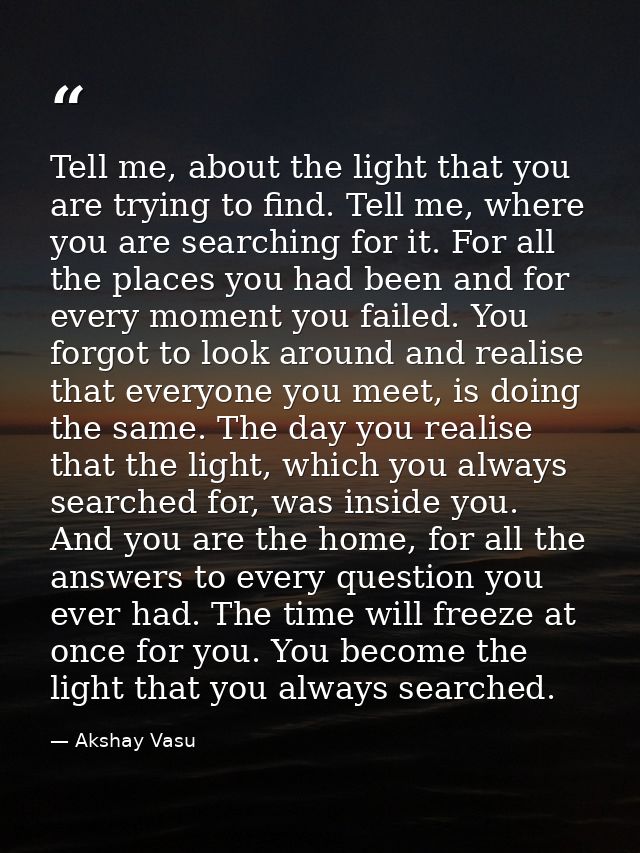 Tell me, about the light that you are trying to find. Tell me, where you are searching for it. For all the places you ha — Akshay Vasu