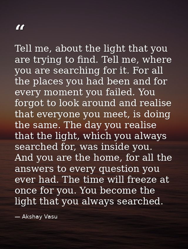 Tell me, about the light that you are trying to find. Tell me, where you are searching for it. For all the places you ha — Akshay Vasu