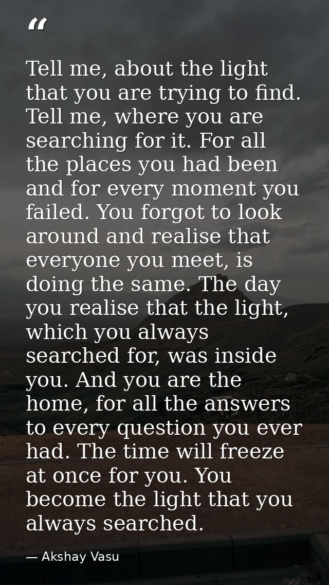 Tell me, about the light that you are trying to find. Tell me, where you are searching for it. For all the places you ha — Akshay Vasu