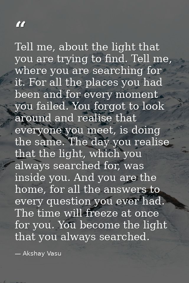 Tell me, about the light that you are trying to find. Tell me, where you are searching for it. For all the places you ha — Akshay Vasu