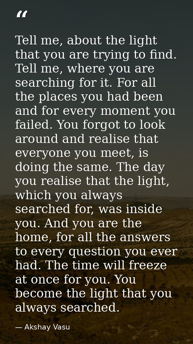 Tell me, about the light that you are trying to find. Tell me, where you are searching for it. For all the places you ha — Akshay Vasu