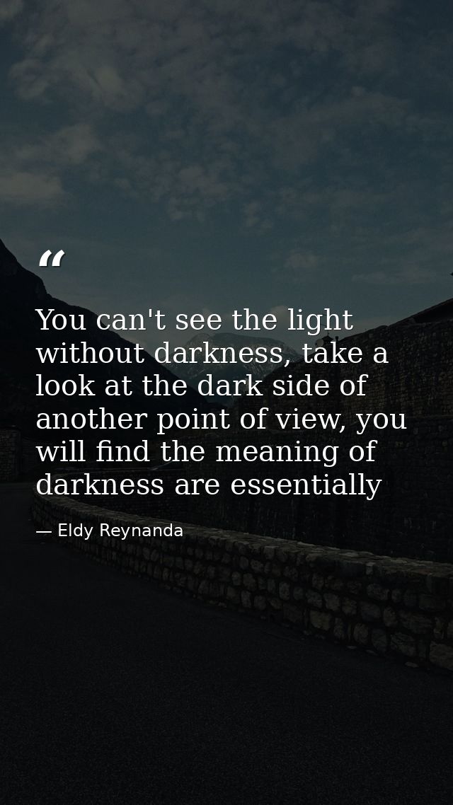 You can't see the light without darkness, take a look at the dark side of another point of view, you will find the meani — Eldy Reynanda