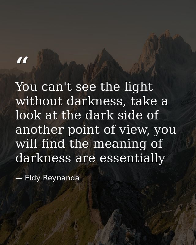 You can't see the light without darkness, take a look at the dark side of another point of view, you will find the meani — Eldy Reynanda