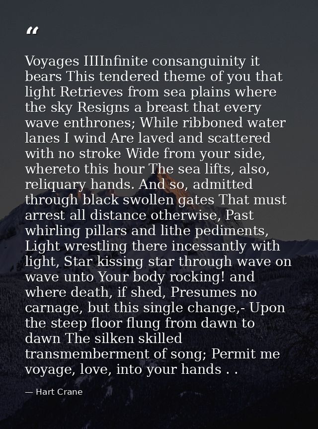 Voyages IIIInfinite consanguinity it bears This tendered theme of you that light Retrieves from sea plains where the sky — Hart Crane
