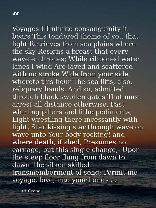 Voyages IIIInfinite consanguinity it bears This tendered theme of you that light Retrieves from sea plains where the sky — Hart Crane