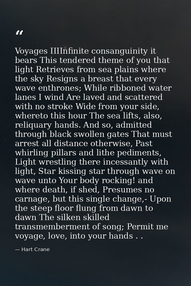 Voyages IIIInfinite consanguinity it bears This tendered theme of you that light Retrieves from sea plains where the sky — Hart Crane