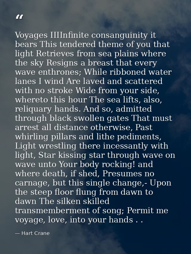 Voyages IIIInfinite consanguinity it bears This tendered theme of you that light Retrieves from sea plains where the sky — Hart Crane