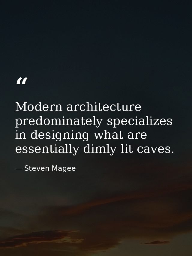 Modern architecture predominately specializes in designing what are essentially dimly lit caves. — Steven Magee