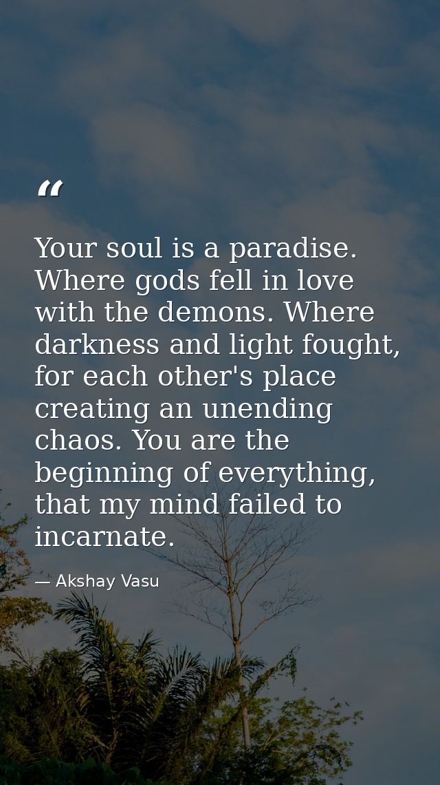 Your soul is a paradise. Where gods fell in love with the demons. Where darkness and light fought, for each other's plac — Akshay Vasu
