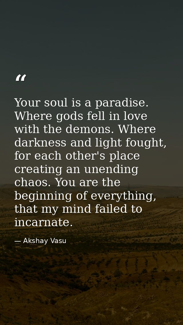 Your soul is a paradise. Where gods fell in love with the demons. Where darkness and light fought, for each other's plac — Akshay Vasu