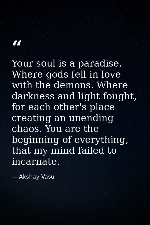 Your soul is a paradise. Where gods fell in love with the demons. Where darkness and light fought, for each other's plac — Akshay Vasu