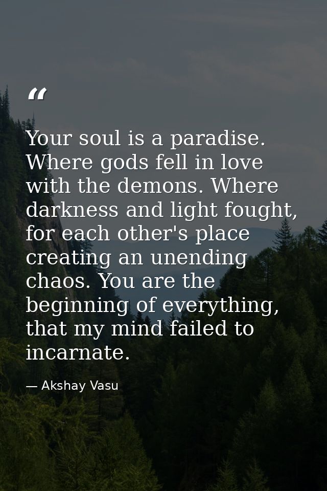 Your soul is a paradise. Where gods fell in love with the demons. Where darkness and light fought, for each other's plac — Akshay Vasu