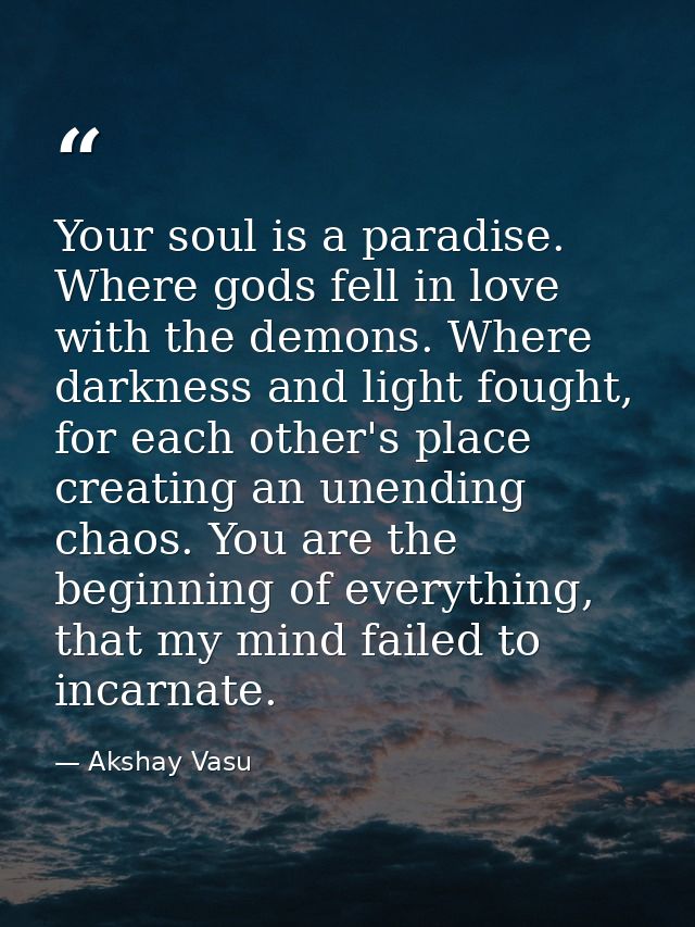 Your soul is a paradise. Where gods fell in love with the demons. Where darkness and light fought, for each other's plac — Akshay Vasu