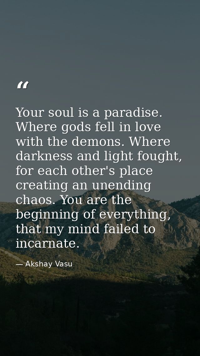 Your soul is a paradise. Where gods fell in love with the demons. Where darkness and light fought, for each other's plac — Akshay Vasu