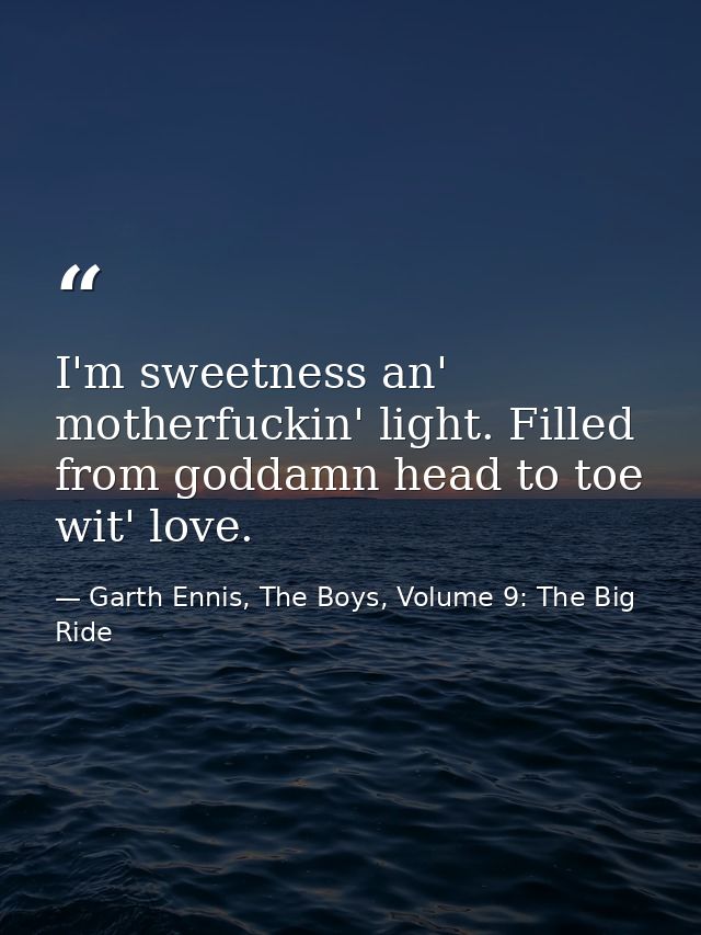 I'm sweetness an' motherfuckin' light. Filled from goddamn head to toe wit' love. — Garth Ennis, The Boys, Volume 9: The Big Ride
