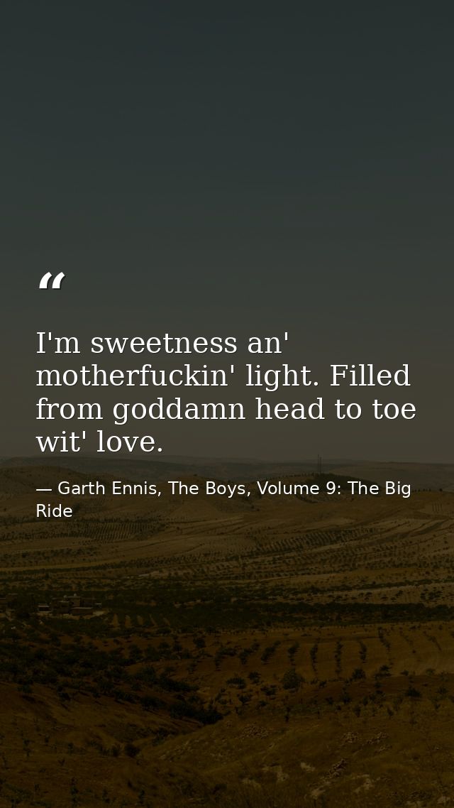 I'm sweetness an' motherfuckin' light. Filled from goddamn head to toe wit' love. — Garth Ennis, The Boys, Volume 9: The Big Ride