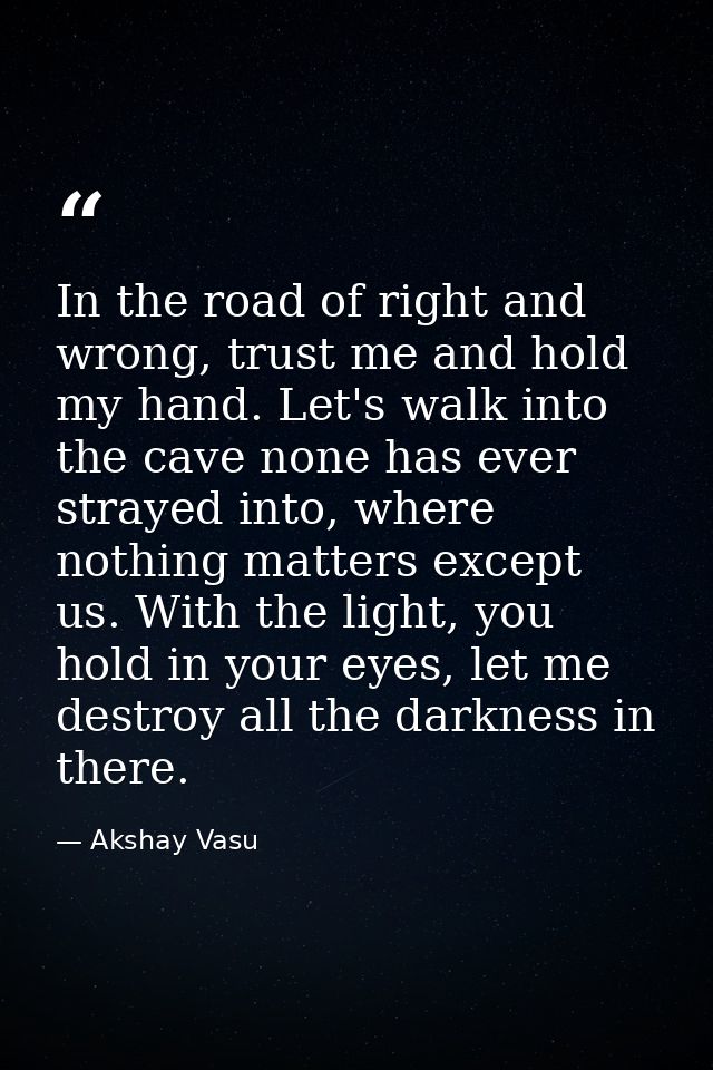 In the road of right and wrong, trust me and hold my hand. Let's walk into the cave none has ever strayed into, where no — Akshay Vasu
