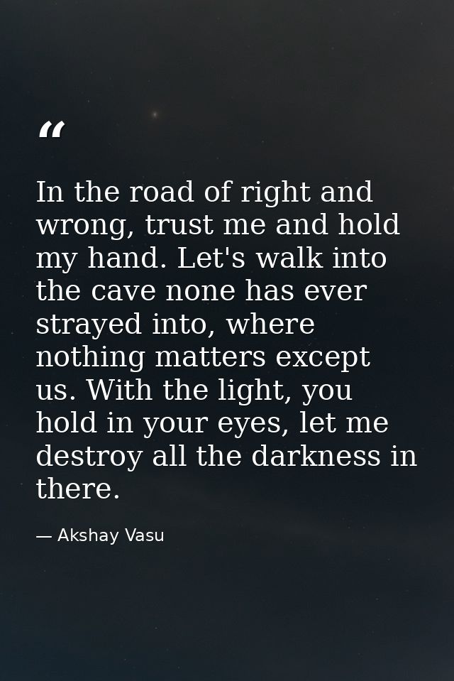 In the road of right and wrong, trust me and hold my hand. Let's walk into the cave none has ever strayed into, where no — Akshay Vasu