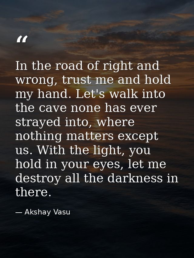 In the road of right and wrong, trust me and hold my hand. Let's walk into the cave none has ever strayed into, where no — Akshay Vasu