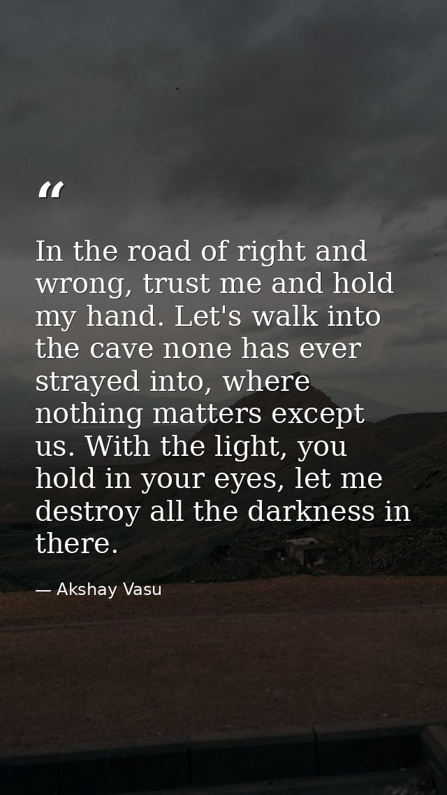 In the road of right and wrong, trust me and hold my hand. Let's walk into the cave none has ever strayed into, where no — Akshay Vasu