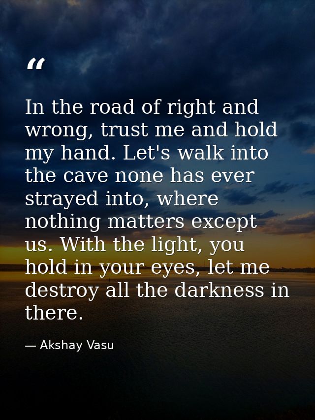 In the road of right and wrong, trust me and hold my hand. Let's walk into the cave none has ever strayed into, where no — Akshay Vasu