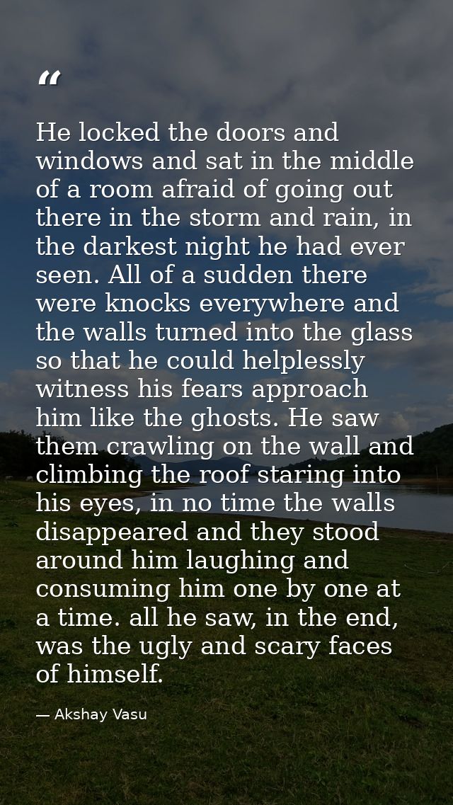 He locked the doors and windows and sat in the middle of a room afraid of going out there in the storm and rain, in the  — Akshay Vasu