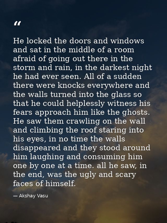 He locked the doors and windows and sat in the middle of a room afraid of going out there in the storm and rain, in the  — Akshay Vasu