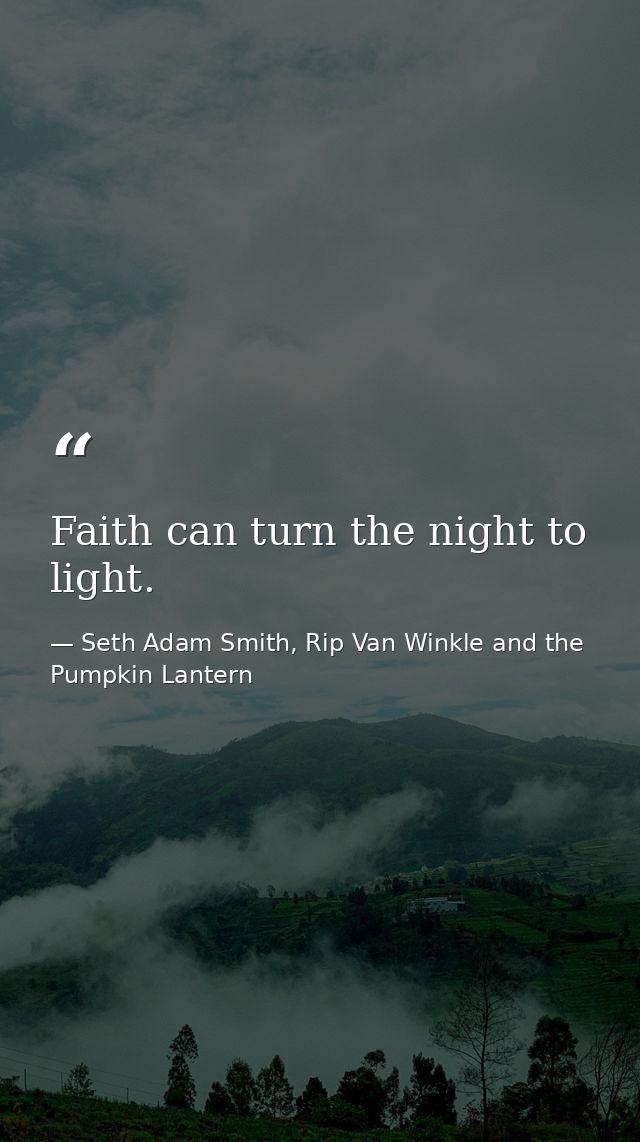 Faith can turn the night to light. — Seth Adam Smith, Rip Van Winkle and the Pumpkin Lantern