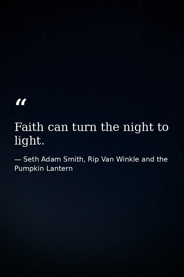 Faith can turn the night to light. — Seth Adam Smith, Rip Van Winkle and the Pumpkin Lantern
