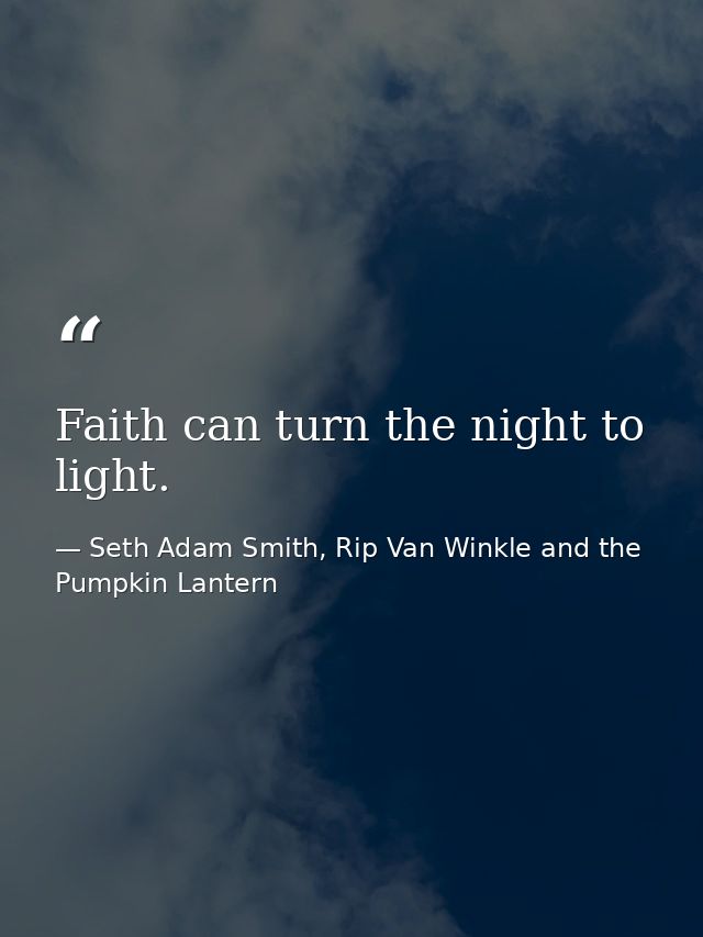 Faith can turn the night to light. — Seth Adam Smith, Rip Van Winkle and the Pumpkin Lantern