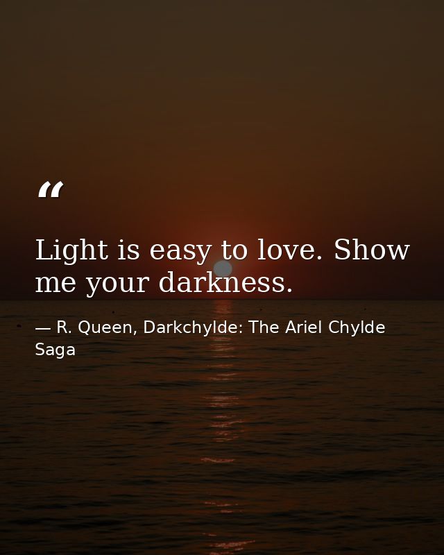 Light is easy to love. Show me your darkness. — R. Queen, Darkchylde: The Ariel Chylde Saga