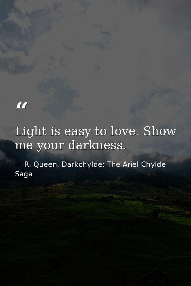 Light is easy to love. Show me your darkness. — R. Queen, Darkchylde: The Ariel Chylde Saga