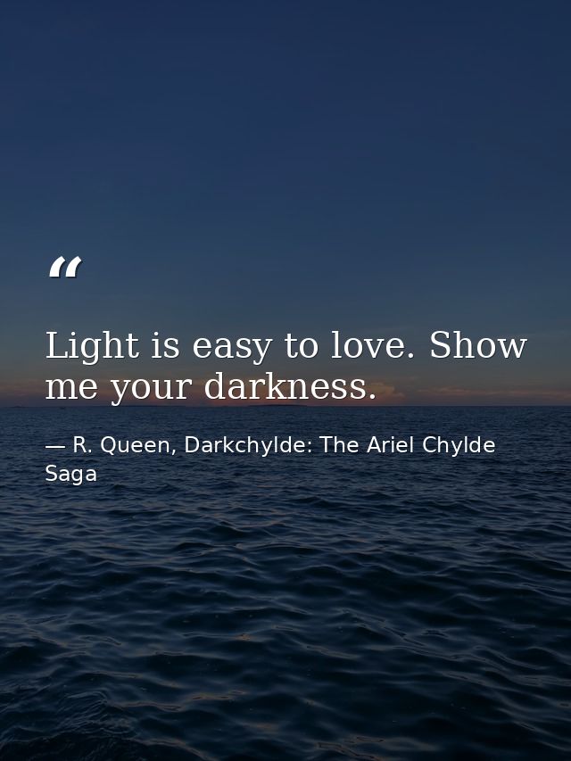 Light is easy to love. Show me your darkness. — R. Queen, Darkchylde: The Ariel Chylde Saga