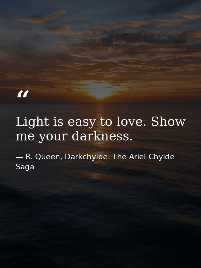 Light is easy to love. Show me your darkness. — R. Queen, Darkchylde: The Ariel Chylde Saga
