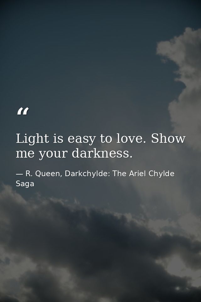 Light is easy to love. Show me your darkness. — R. Queen, Darkchylde: The Ariel Chylde Saga