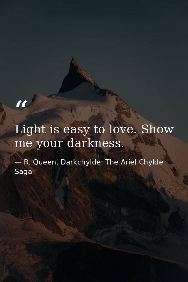 Light is easy to love. Show me your darkness. — R. Queen, Darkchylde: The Ariel Chylde Saga