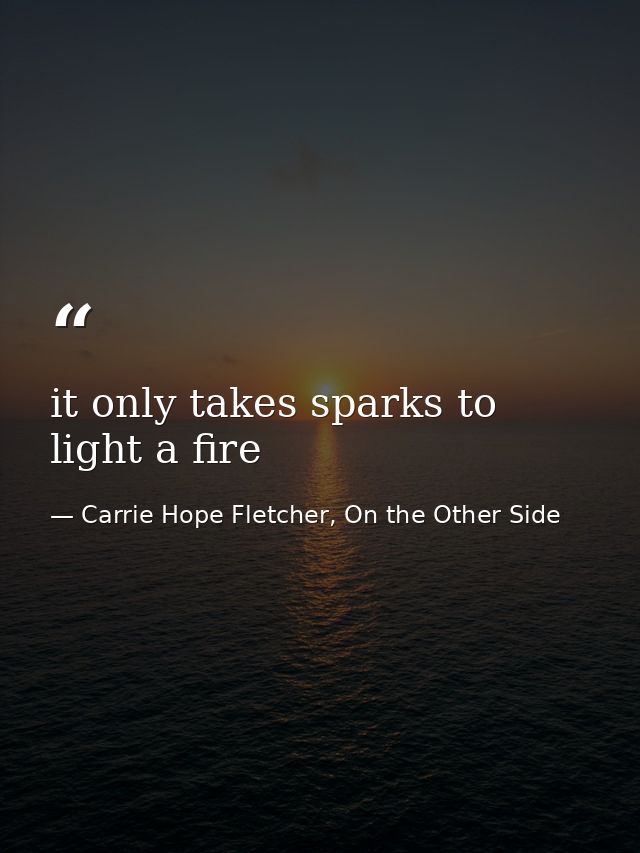 it only takes sparks to light a fire — Carrie Hope Fletcher, On the Other Side