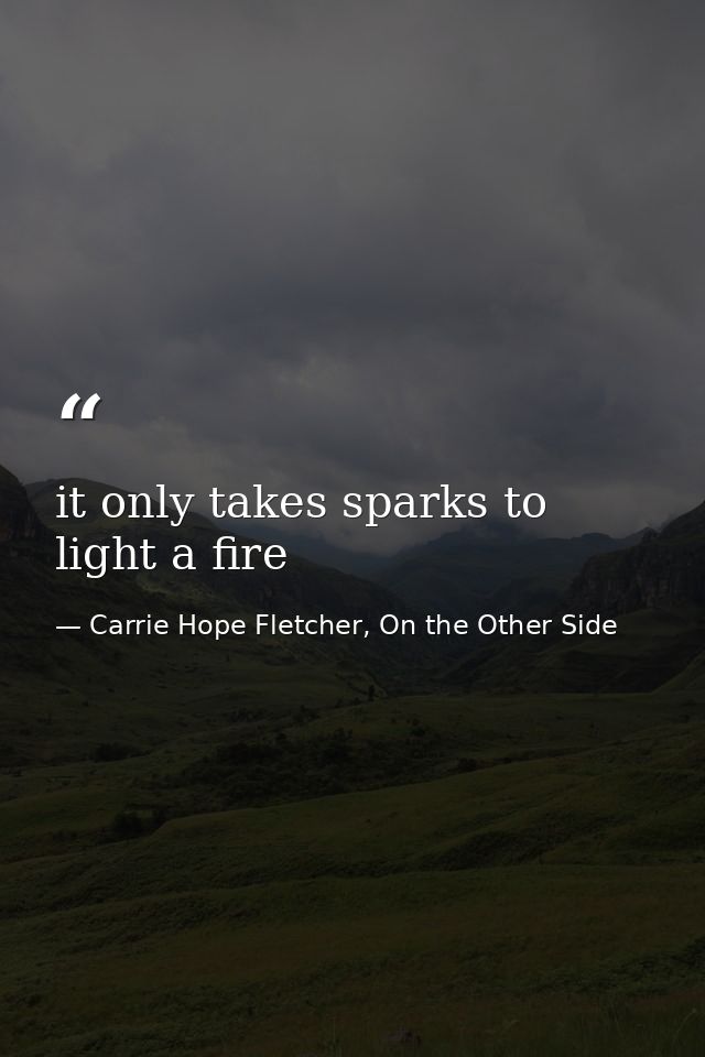 it only takes sparks to light a fire — Carrie Hope Fletcher, On the Other Side