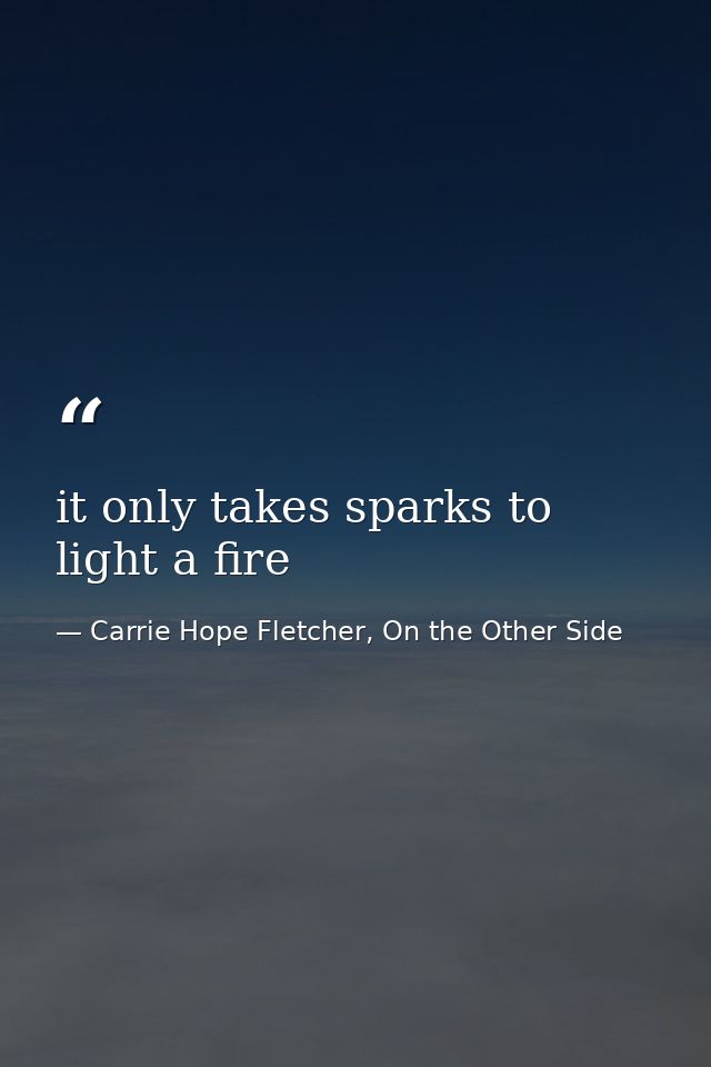 it only takes sparks to light a fire — Carrie Hope Fletcher, On the Other Side