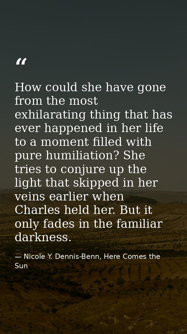 How could she have gone from the most exhilarating thing that has ever happened in her life to a moment filled with pure — Nicole Y. Dennis-Benn, Here Comes the Sun