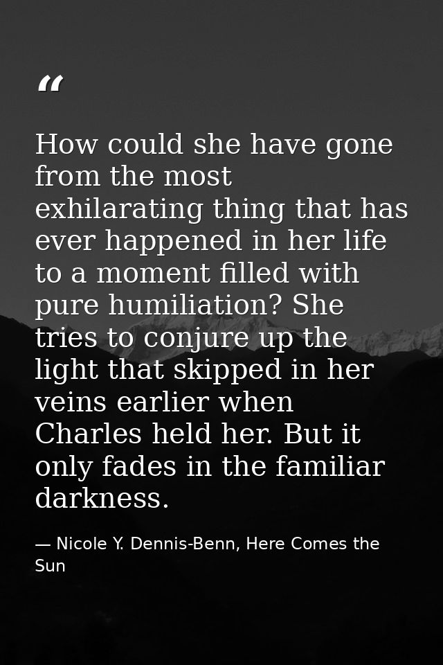 How could she have gone from the most exhilarating thing that has ever happened in her life to a moment filled with pure — Nicole Y. Dennis-Benn, Here Comes the Sun