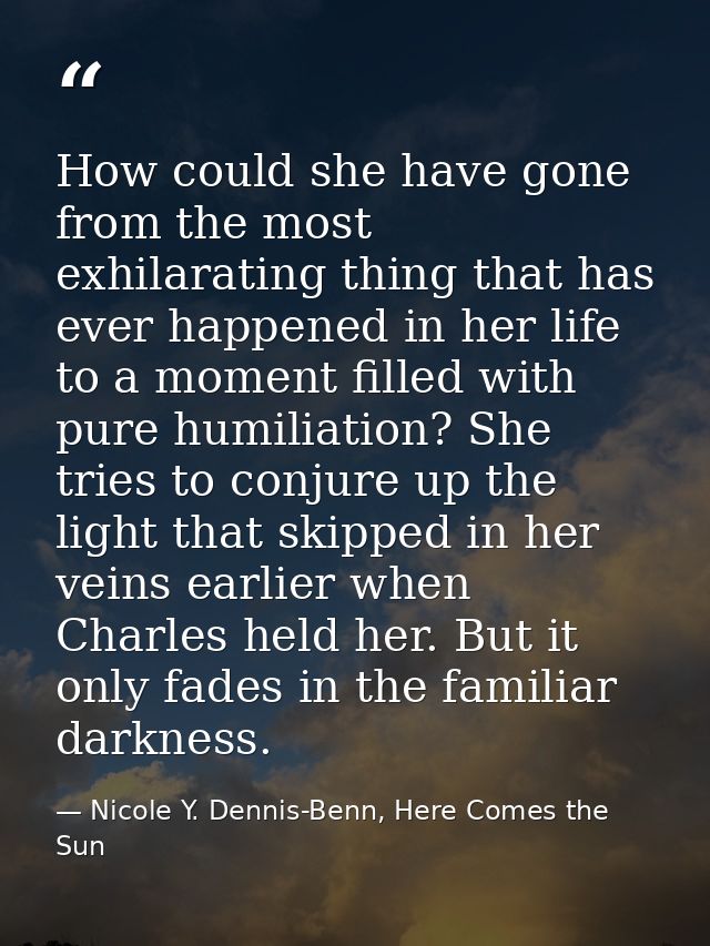 How could she have gone from the most exhilarating thing that has ever happened in her life to a moment filled with pure — Nicole Y. Dennis-Benn, Here Comes the Sun