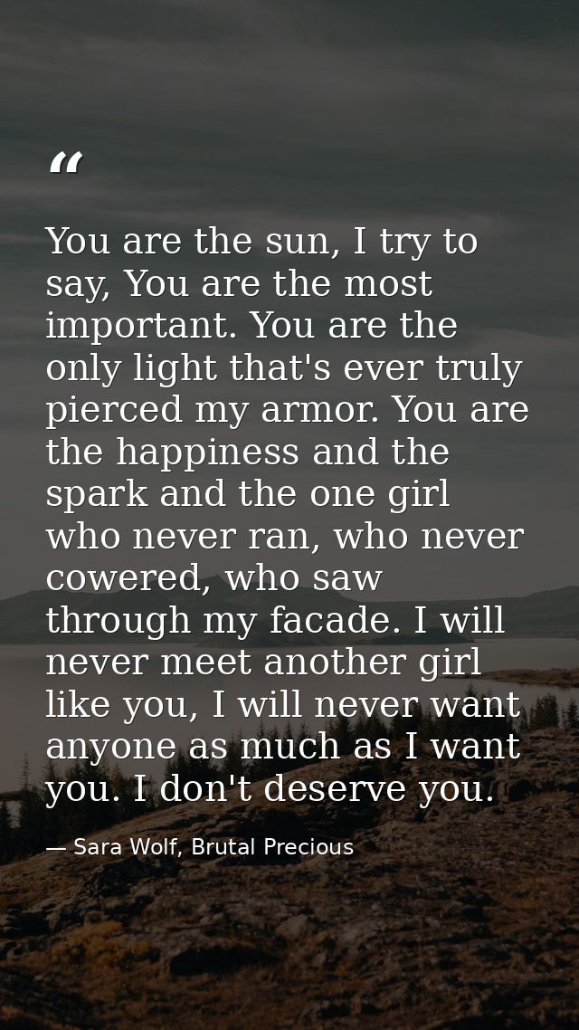 You are the sun, I try to say, You are the most important. You are the only light that's ever truly pierced my armor. Yo — Sara Wolf, Brutal Precious